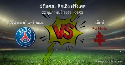 วิเคราะห์บอล ลีกเอิง ฝรั่งเศส ระหว่าง ปารีส แซงต์ แชร์กแมง พบ เม็ตซ์  (22 กุมภาพันธ์ 2569)