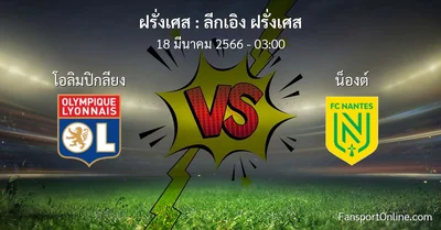 วิเคราะห์บอล ลีกเอิง ฝรั่งเศส ระหว่าง โอลิมปิกลียง พบ น็องต์ (18 มีนาคม 2566)