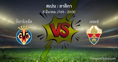 วิเคราะห์บอล ลาลิกา ระหว่าง บิยาร์เรอัล พบ เอลเช่ (8 มีนาคม 2569)