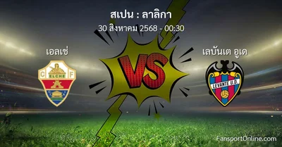 วิเคราะห์บอล ลาลิกา ระหว่าง เอลเช่ พบ เลบันเต อูเด (30 สิงหาคม 2568)
