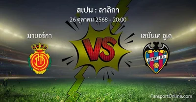 วิเคราะห์บอล ลาลิกา ระหว่าง มายอร์กา พบ เลบันเต อูเด (26 ตุลาคม 2568)