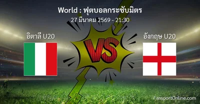 วิเคราะห์บอล ฟุตบอลกระชับมิตร ระหว่าง อิตาลี U20 พบ อังกฤษ U20 (27 มีนาคม 2569)