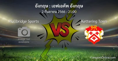 วิเคราะห์บอล เอฟเอคัพ อังกฤษ ระหว่าง Hullbridge Sports พบ Kettering Town (2 กันยายน 2566)