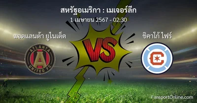 วิเคราะห์บอล เมเจอร์ลีก ระหว่าง แอตแลนต้า ยูไนเต็ด พบ ชิคาโก้ ไฟร์ (1 เมษายน 2567)