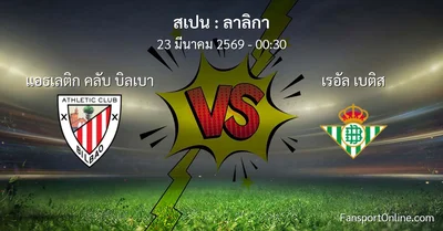 วิเคราะห์บอล ลาลิกา ระหว่าง แอธเลติก คลับ บิลเบา พบ เรอัล เบติส (23 มีนาคม 2569)