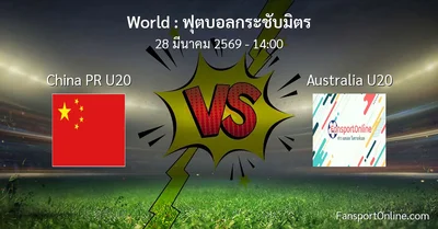 วิเคราะห์บอล ฟุตบอลกระชับมิตร ระหว่าง China PR U20 พบ Australia U20 (28 มีนาคม 2569)