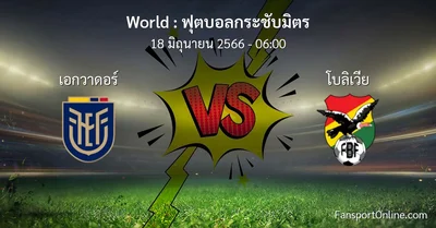 วิเคราะห์บอล ฟุตบอลกระชับมิตร ระหว่าง เอกวาดอร์ พบ โบลิเวีย (18 มิถุนายน 2566)