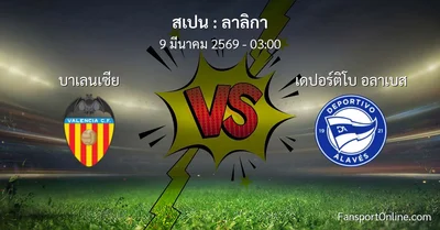 วิเคราะห์บอล ลาลิกา ระหว่าง บาเลนเซีย พบ เดปอร์ติโบ อลาเบส (9 มีนาคม 2569)