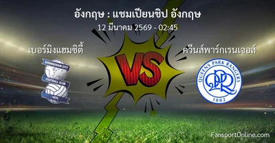 วิเคราะห์บอล แชมเปียนชิป อังกฤษ ระหว่าง เบอร์มิงแฮมซิตี้ พบ ควีนส์พาร์กเรนเจอส์ (12 มีนาคม 2569)