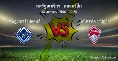 วิเคราะห์บอล เมเจอร์ลีก ระหว่าง แวนคูเวอร์ ไวท์แคปส์ พบ โคโลราโด ราปิดส์ (30 เมษายน 2566)