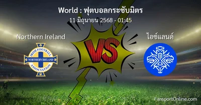 วิเคราะห์บอล ฟุตบอลกระชับมิตร ระหว่าง Northern Ireland พบ ไอซ์แลนด์ (11 มิถุนายน 2568)