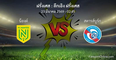 วิเคราะห์บอล ลีกเอิง ฝรั่งเศส ระหว่าง น็องต์ พบ สตารส์บูร์ก (23 มีนาคม 2569)
