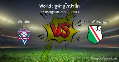 วิเคราะห์บอล ยูฟ่ายูโรปาลีก ระหว่าง Aktobe พบ Legia Warszawa (17 กรกฎาคม 2568)