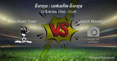 วิเคราะห์บอล เอฟเอคัพ อังกฤษ ระหว่าง Dereham Town พบ Ipswich Wanderers (23 สิงหาคม 2566)
