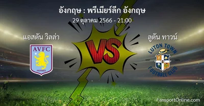 วิเคราะห์บอล พรีเมียร์ลีก อังกฤษ ระหว่าง แอสตัน วิลล่า พบ ลูตัน ทาวน์ (29 ตุลาคม 2566)