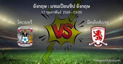วิเคราะห์บอล แชมเปียนชิป อังกฤษ ระหว่าง โคเวนทรี พบ มิดเดิลส์เบรอ (17 กุมภาพันธ์ 2569)