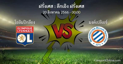 วิเคราะห์บอล ลีกเอิง ฝรั่งเศส ระหว่าง โอลิมปิกลียง พบ มงต์เปลิเยร์ (20 สิงหาคม 2566)