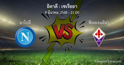 วิเคราะห์บอล เซเรียอา ระหว่าง นาโปลี พบ ฟิออเรนติน่า (9 มีนาคม 2568)