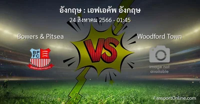 วิเคราะห์บอล เอฟเอคัพ อังกฤษ ระหว่าง Bowers & Pitsea พบ Woodford Town (24 สิงหาคม 2566)