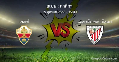 วิเคราะห์บอล ลาลิกา ระหว่าง เอลเช่ พบ แอธเลติก คลับ บิลเบา (19 ตุลาคม 2568)