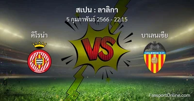 วิเคราะห์บอล ลาลิกา ระหว่าง คิโรน่า พบ บาเลนเซีย (5 กุมภาพันธ์ 2566)