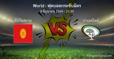 วิเคราะห์บอล ฟุตบอลกระชับมิตร ระหว่าง คีร์กีซสถาน พบ ปาเลสไตน์ (9 มิถุนายน 2569)