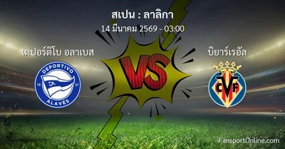 วิเคราะห์บอล ลาลิกา ระหว่าง เดปอร์ติโบ อลาเบส พบ บิยาร์เรอัล (14 มีนาคม 2569)