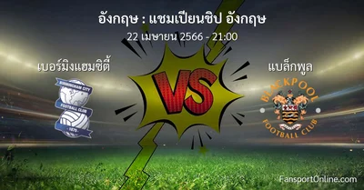 วิเคราะห์บอล แชมเปียนชิป อังกฤษ ระหว่าง เบอร์มิงแฮมซิตี้ พบ แบล็กพูล (22 เมษายน 2566)