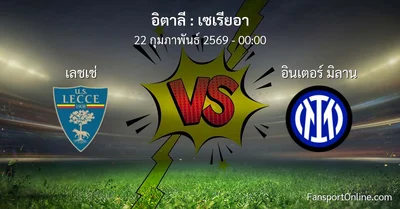 วิเคราะห์บอล เซเรียอา ระหว่าง เลชเช่ พบ อินเตอร์ มิลาน (22 กุมภาพันธ์ 2569)