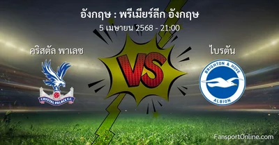 วิเคราะห์บอล พรีเมียร์ลีก อังกฤษ ระหว่าง คริสตัล พาเลซ พบ ไบรตัน (5 เมษายน 2568)