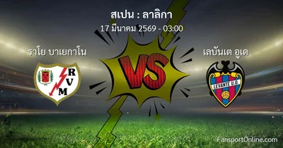วิเคราะห์บอล ลาลิกา ระหว่าง ราโย บาเยกาโน พบ เลบันเต อูเด (17 มีนาคม 2569)