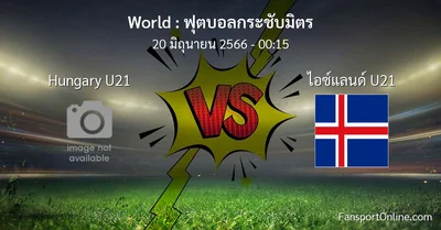 วิเคราะห์บอล ฟุตบอลกระชับมิตร ระหว่าง Hungary U21 พบ ไอซ์แลนด์ U21 (20 มิถุนายน 2566)