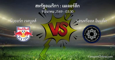 วิเคราะห์บอล เมเจอร์ลีก ระหว่าง นิวยอร์ก เรดบูลส์ พบ มอนทรีออล อิมแพ็ค (9 มีนาคม 2569)