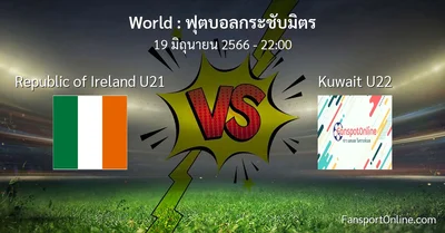 วิเคราะห์บอล ฟุตบอลกระชับมิตร ระหว่าง Republic of Ireland U21 พบ Kuwait U22 (19 มิถุนายน 2566)