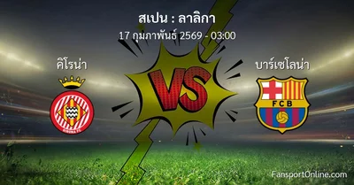 วิเคราะห์บอล ลาลิกา ระหว่าง คิโรน่า พบ บาร์เซโลน่า (17 กุมภาพันธ์ 2569)