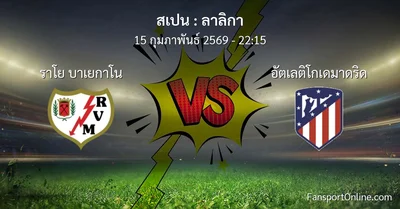 วิเคราะห์บอล ลาลิกา ระหว่าง ราโย บาเยกาโน พบ อัตเลติโกเดมาดริด (15 กุมภาพันธ์ 2569)