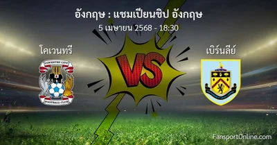 วิเคราะห์บอล แชมเปียนชิป อังกฤษ ระหว่าง โคเวนทรี พบ เบิร์นลีย์ (5 เมษายน 2568)