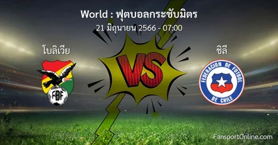 วิเคราะห์บอล ฟุตบอลกระชับมิตร ระหว่าง โบลิเวีย พบ ชิลี (21 มิถุนายน 2566)