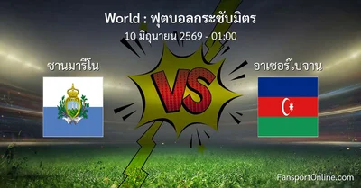 วิเคราะห์บอล ฟุตบอลกระชับมิตร ระหว่าง ซานมารีโน พบ อาเซอร์ไบจาน (10 มิถุนายน 2569)