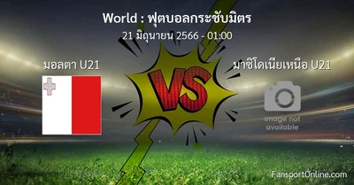 วิเคราะห์บอล ฟุตบอลกระชับมิตร ระหว่าง มอลตา U21 พบ มาซิโดเนียเหนือ U21 (21 มิถุนายน 2566)