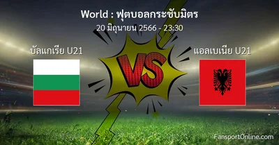 วิเคราะห์บอล ฟุตบอลกระชับมิตร ระหว่าง บัลแกเรีย U21 พบ แอลเบเนีย U21 (20 มิถุนายน 2566)