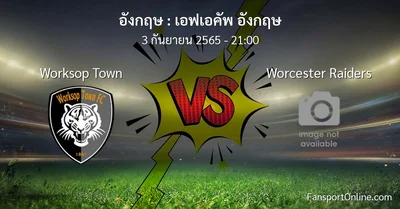 วิเคราะห์บอล เอฟเอคัพ อังกฤษ ระหว่าง Worksop Town พบ Worcester Raiders