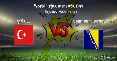 วิเคราะห์บอล ฟุตบอลกระชับมิตร ระหว่าง ตุรกี U21 พบ บอสเนียและเฮอร์เซโกวีนา U21 (21 มิถุนายน 2566)