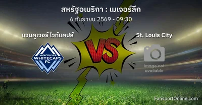 วิเคราะห์บอล เมเจอร์ลีก ระหว่าง แวนคูเวอร์ ไวท์แคปส์ พบ St. Louis City (6 กันยายน 2569)