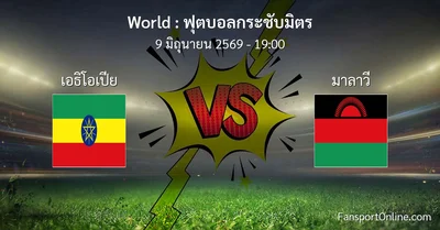 วิเคราะห์บอล ฟุตบอลกระชับมิตร ระหว่าง เอธิโอเปีย พบ มาลาวี (9 มิถุนายน 2569)