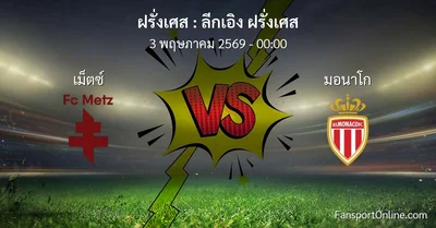 วิเคราะห์บอล ลีกเอิง ฝรั่งเศส ระหว่าง เม็ตซ์  พบ มอนาโก (3 พฤษภาคม 2569)