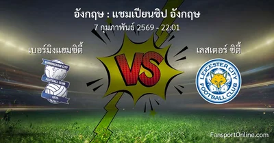 วิเคราะห์บอล แชมเปียนชิป อังกฤษ ระหว่าง เบอร์มิงแฮมซิตี้ พบ เลสเตอร์ ซิตี้ (7 กุมภาพันธ์ 2569)