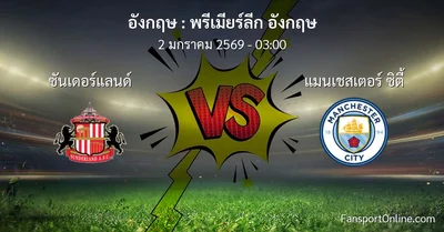 วิเคราะห์บอล พรีเมียร์ลีก อังกฤษ ระหว่าง ซันเดอร์แลนด์ พบ แมนเชสเตอร์ ซิตี้ (2 มกราคม 2569)