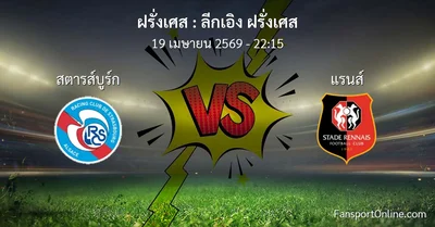 วิเคราะห์บอล ลีกเอิง ฝรั่งเศส ระหว่าง สตารส์บูร์ก พบ แรนส์ (19 เมษายน 2569)