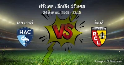 วิเคราะห์บอล ลีกเอิง ฝรั่งเศส ระหว่าง เลอ อาฟร์ พบ ล็องส์ (24 สิงหาคม 2568)